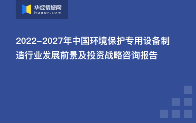 綠色浪潮下的機(jī)遇 2022-2027年中國(guó)環(huán)境保護(hù)專(zhuān)用設(shè)備制造行業(yè)發(fā)展前景及投資戰(zhàn)略研究
